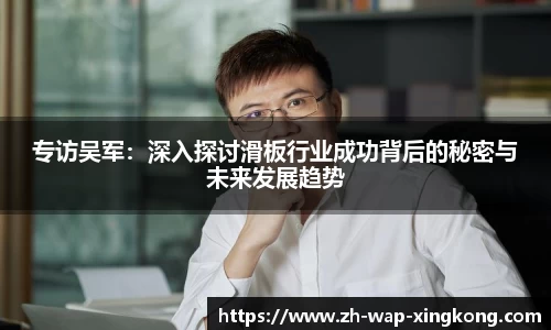 专访吴军：深入探讨滑板行业成功背后的秘密与未来发展趋势